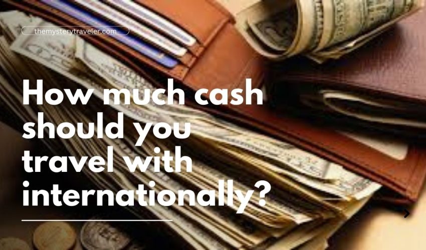 how much cash should you travel with internationally