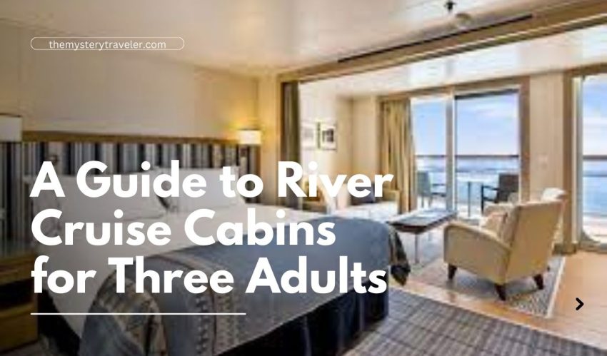 A Guide to River Cruise Cabins for Three Adults